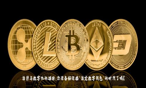 法律与数字化的碰撞:你准备好迎接“法定数字钱包”的时代了吗?